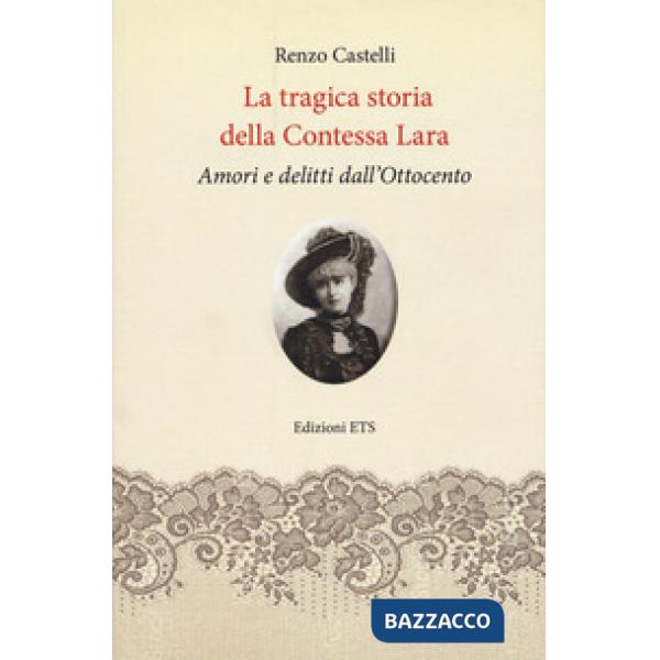 Tragica storia della Contessa Lara. Amori e delitti dall'Ottocento (La)