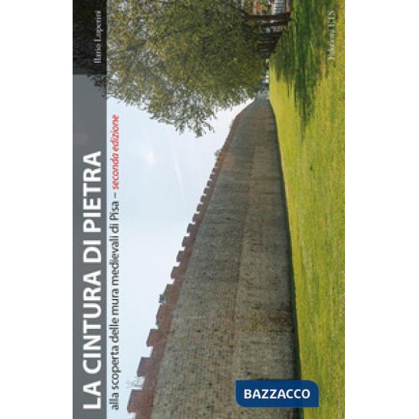 Cintura di pietra. Alla scoperta delle mura medievali di Pisa. Ediz. a colori (La)