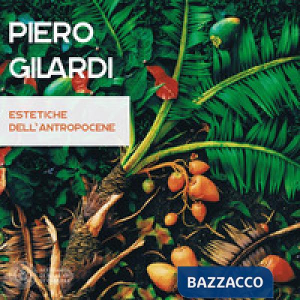 Piero Gilardi. Estetiche dell'antropocene. Catalogo della mostra (Carrara, 7 luglio-26 agosto 2017). Ediz. a colori
