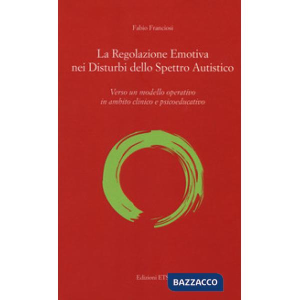 Regolazione emotiva nei disturbi dello spettro autistico. Verso un modello operativo in ambito clinico e psicoeducativo (La)