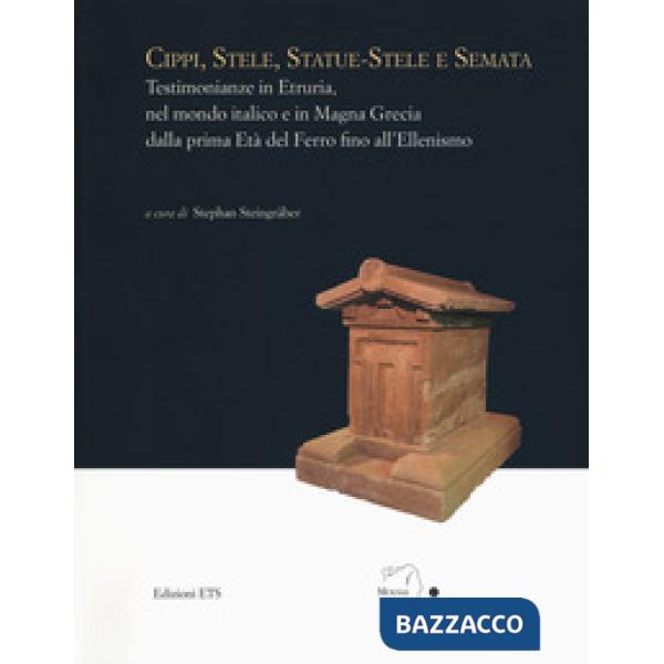 Cippi, stele, statue-stele e semata. Testimonianze in Etruria, nel mondo italico e in Magna Grecia dalla prima Età del Ferro fin