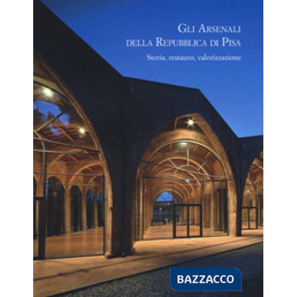 Gli arsenali della Repubblica di Pisa. Storia, restauro, valorizzazione