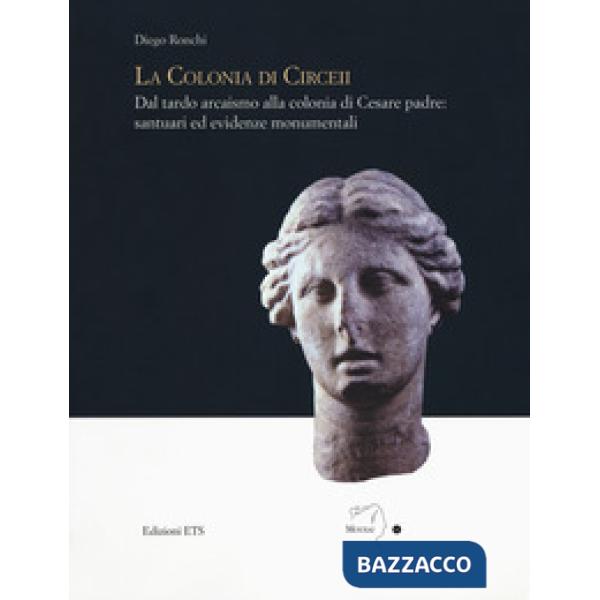 Colonia di Circei. Dal tardo arcaismo alla colonia di Cesare padre: santuari ed evidenze monumentali. Ediz. illustrata (La)