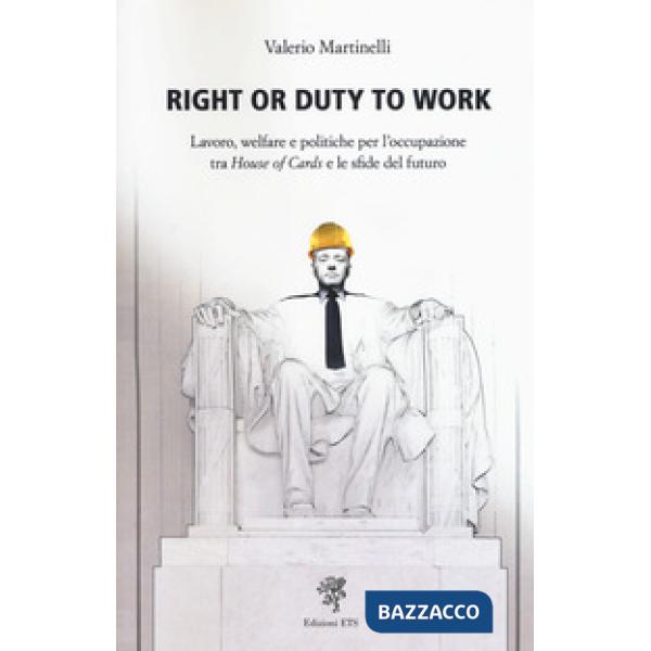 Right or duty to work. Lavoro, welfare e politiche per l'occupazione fra «House of Cards» e le sfide del futuro