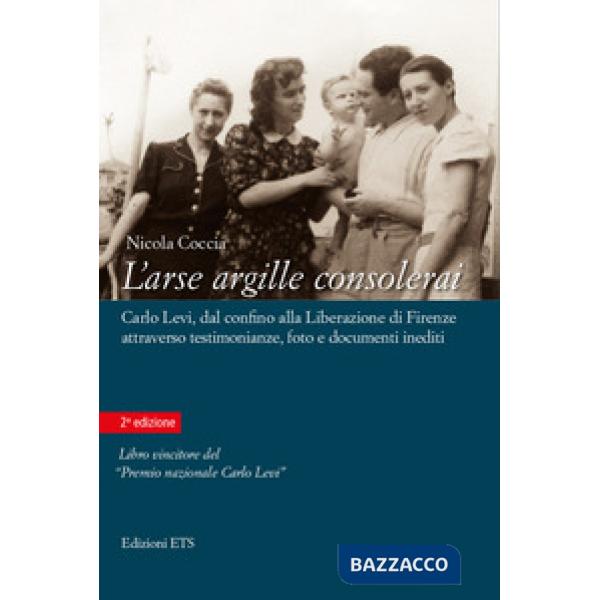 Arse argille consolerai. Carlo Levi dal confino alla liberazione di Firenze attraverso testimonianze, foto e documenti inediti (