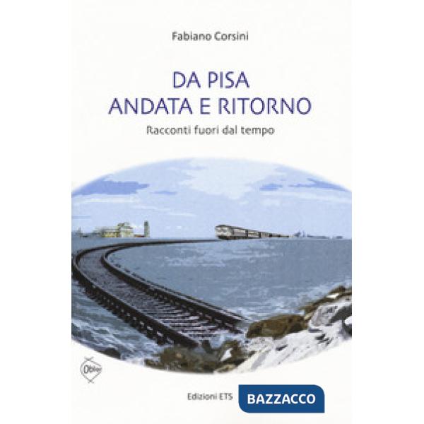 Da Pisa andata e ritorno. racconti fuori dal tempo