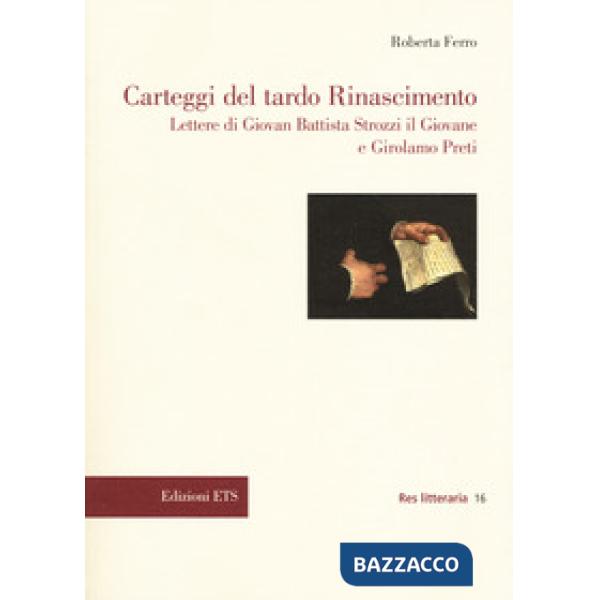 Carteggi del tardo Rinascimento. Lettere di Giovan Battista Strozzi il Giovane e Girolamo Preti