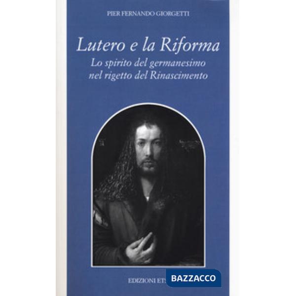 Lutero e la Riforma. Lo spirito del germanesimo nel rigetto del Rinascimento