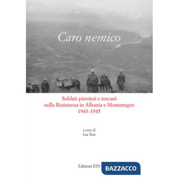 Caro nemico. Soldati pistoiesi nella Resistenza in Albania e Montenegro 1943-1945