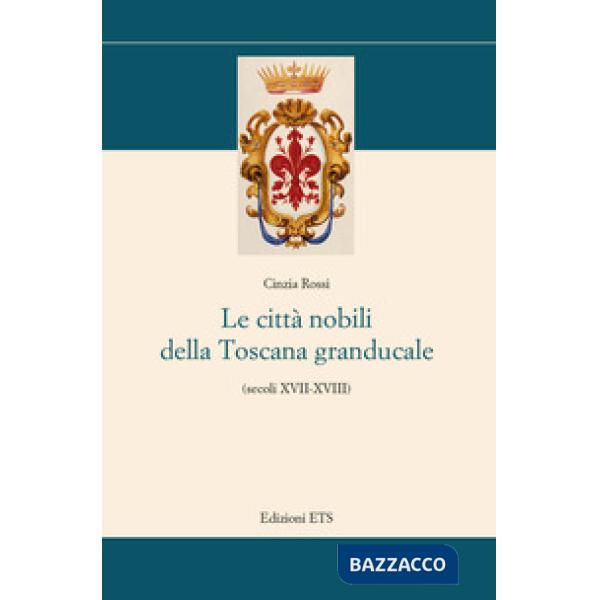 Città nobili della Toscana granducale (secoli XVII-XVIII) (Le)