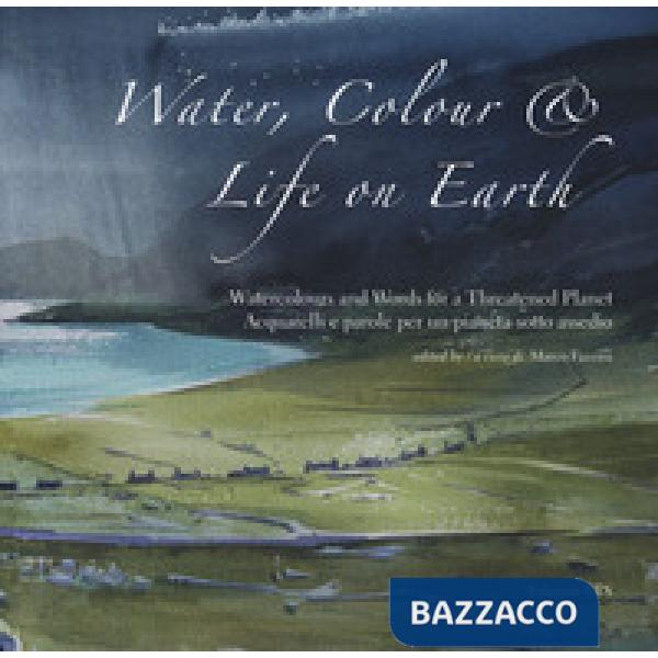 Water, colour & life on Eearth. Watercolours and words for a threatened planet. Catalogo della mostra (Vicenza, 10 novembre 2018