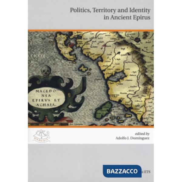 Politics, territory and identity in ancient Epirus. Ediz. italiana e inglese