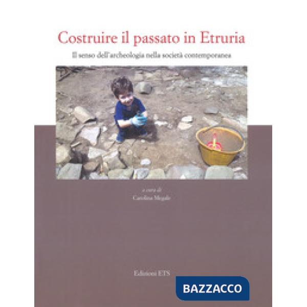 Costruire il passato in Etruria. Il senso dell'archeologia nella società contemporanea