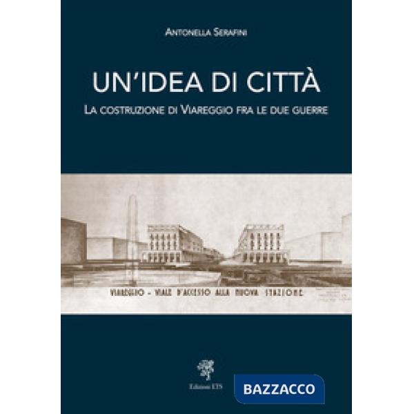 Idea di città. La costruzione di Viareggio fra le due guerre (Un')