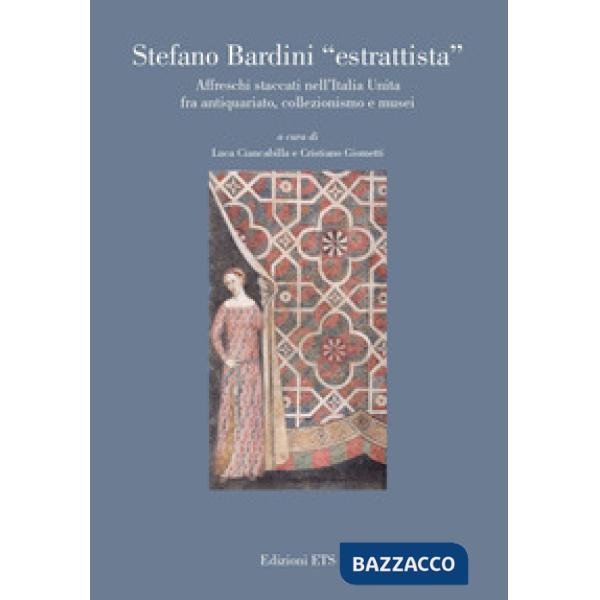 Stefano Bardini «estrattista». Affreschi staccati nell'Italia unita fra antiquariato, collezionismo e musei