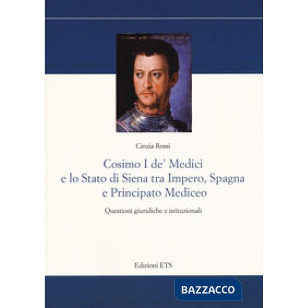 Cosimo I De' Medici e lo stato di Siena tra Impero, Spagna e Principato mediceo. Questioni giuridiche e istituzionali
