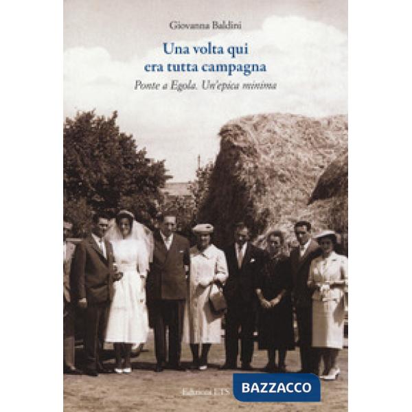 Volta qui era tutta campagna. Ponte a Egola (Una)