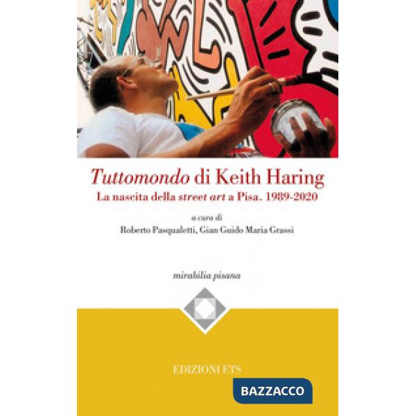 Tuttomondo di Keith Haring. La nascita della street art a Pisa. 1989-2020