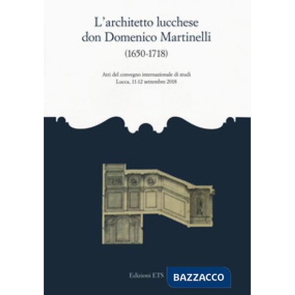 Architetto lucchese don Domenico Martinelli (1650-1718). Atti del Convegno internazionale di studi (Lucca, 11-12 settembre 2018)