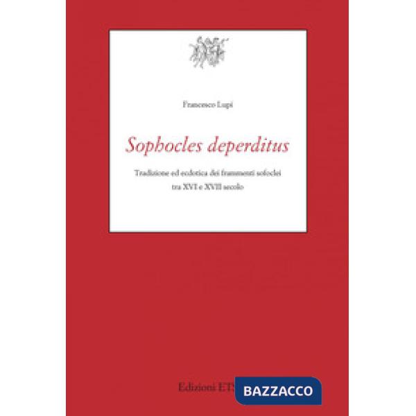Sophocles deperditus. Tradizione ed ecdotica dei frammenti sofoclei tra XVI e XVII secolo