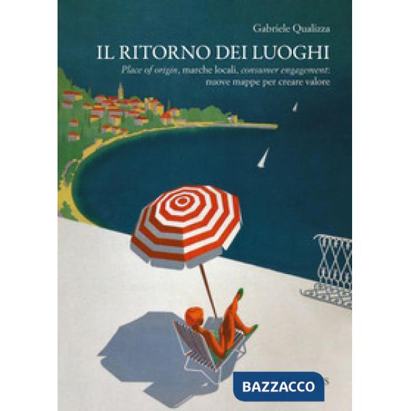 Ritorno dei luoghi. Place of origin, marche locali, consumer engagement: nuove mappe per creare valore (Il)