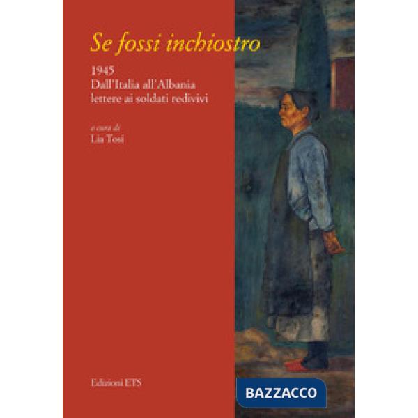 Se fossi inchiostro. 1945. Dall'Italia all'Albania lettere ai soldati redivivi