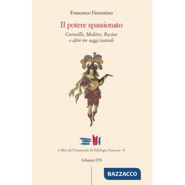 Potere spassionato. Corneille, Molière, Racine e altri tre saggi teatrali (Il)
