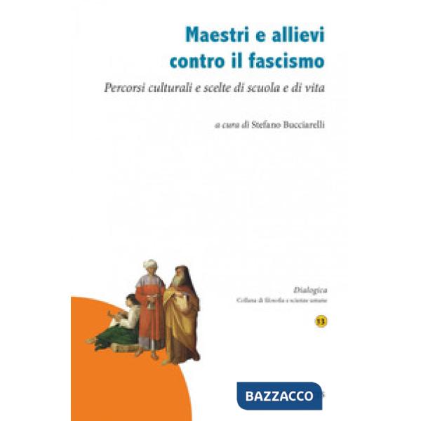Maestri e allievi contro il fascismo. Percorsi culturali e scelte di scuola e di vita