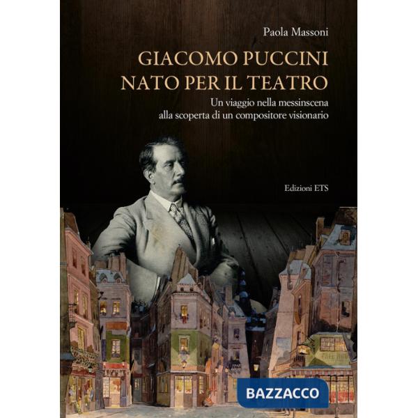 Giacomo Puccini nato per il teatro. Un viaggio nella messinscena alla scoperta di un compositore visionario