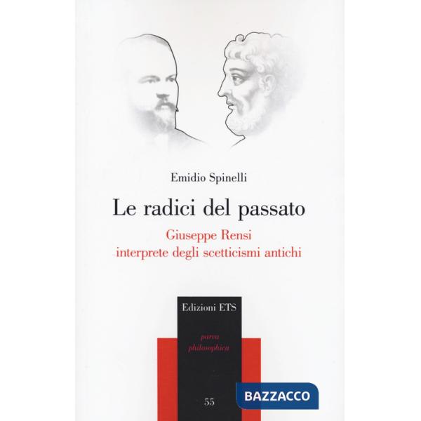 Radici del passato. Giuseppe Rensi interprete degli scetticismi antichi (Le)