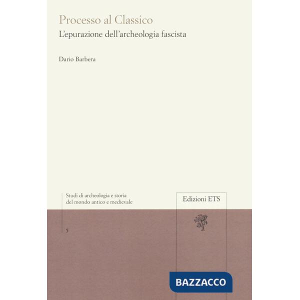 Processo al classico. L'epurazione dell'archeologia fascista