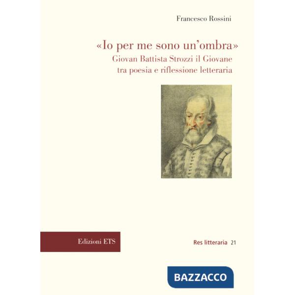«Io per me sono un'ombra». Giovan Battista Strozzi il Giovane tra poesia e riflessione letteraria
