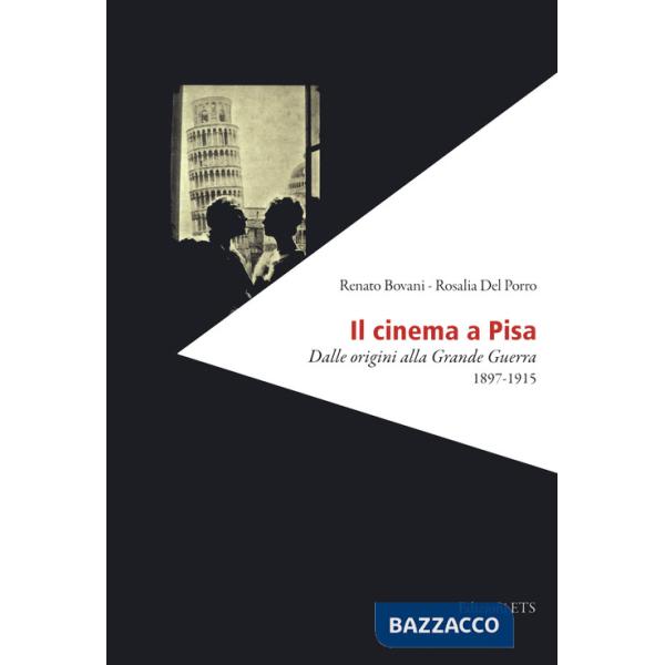 Cinema a Pisa. Dalle origini alla Grande Guerra 1897-1915 (Il)