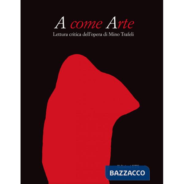 A come arte. Lettura critica dell'opera di Mino Trafeli. Ediz. illustrata