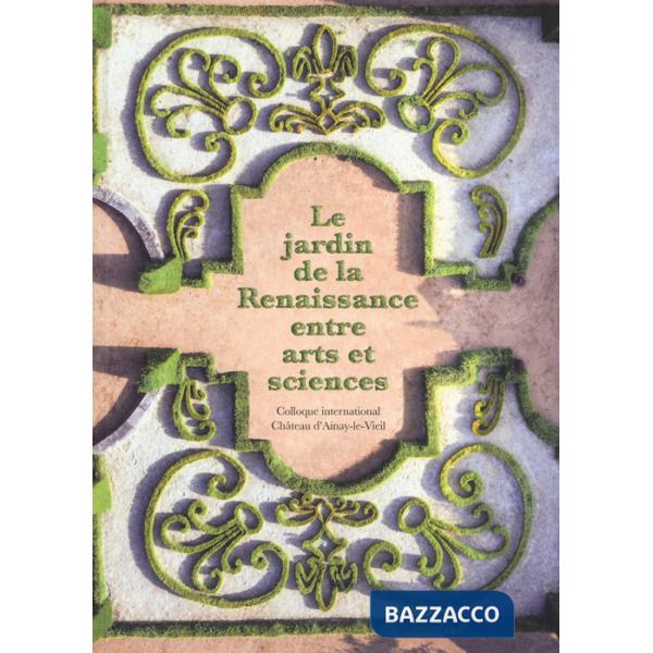 Jardin de la reinassance entre arts et sciences. Colloque international Château d'Ainay-le-Viel (Le)