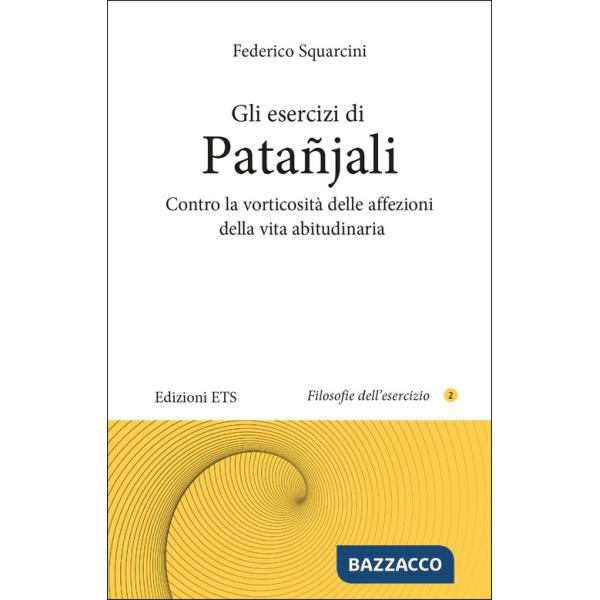 Esercizi di Patañjali. Contro la vorticosità delle affezioni della vita abitudinaria (Gli)