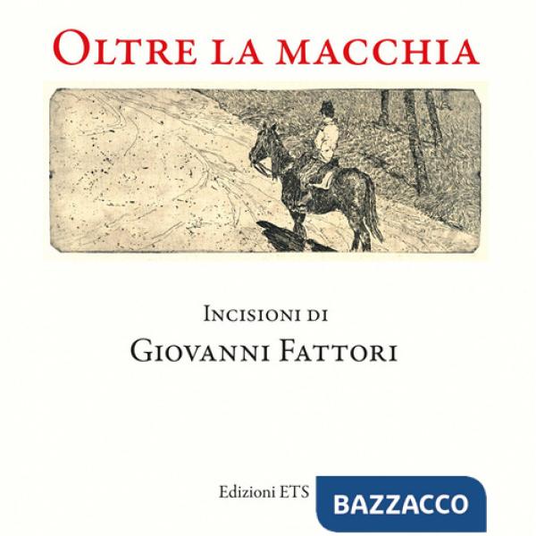 Oltre la macchia. Incisioni di Giovanni Fattori. Ediz. illustrata