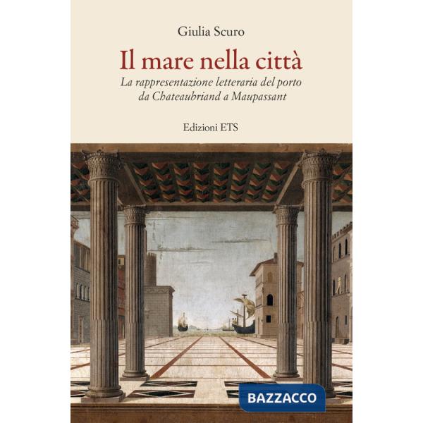 Mare nella città. La rappresentazione letteraria del porto da Chauteaubriand a Maupassant (Il)