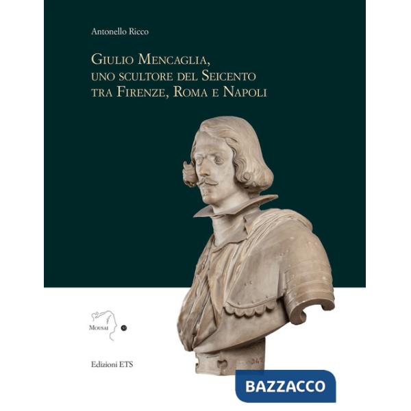 Giulio Mencaglia, uno scultore del Seicento tra Firenze, Roma e Napoli. Ediz. illustrata