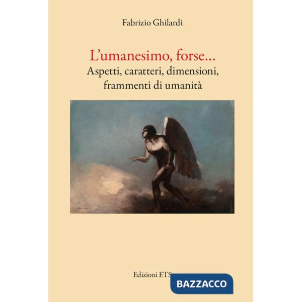 Umanesimo, forse... Aspetti, caratteri, dimensioni, frammenti di umanità (L')