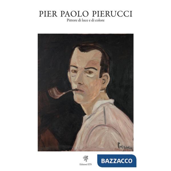 Pier Paolo Pierucci. Pittore di luce e di colore. Ediz. illustrata