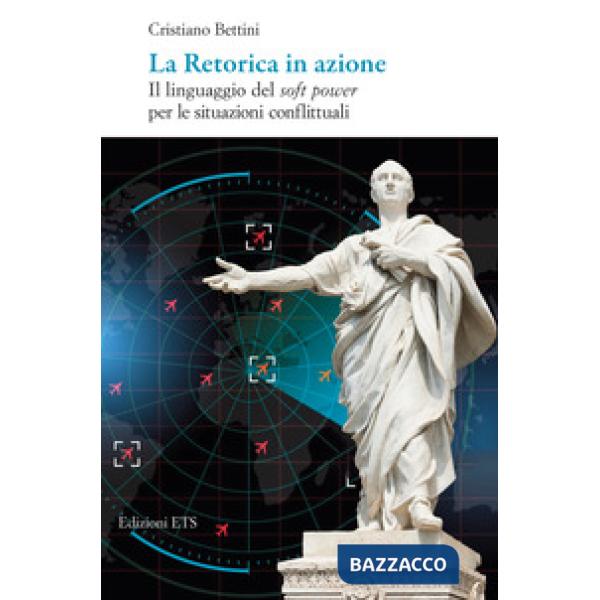 Retorica in azione. Il linguaggio del soft power per le situazioni conflittuali (La)