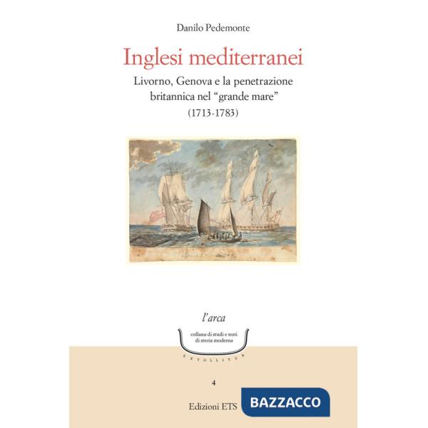 Inglesi mediterranei. Livorno, Genova e la penetrazione britannica nel «grande mare» (1713-1783)