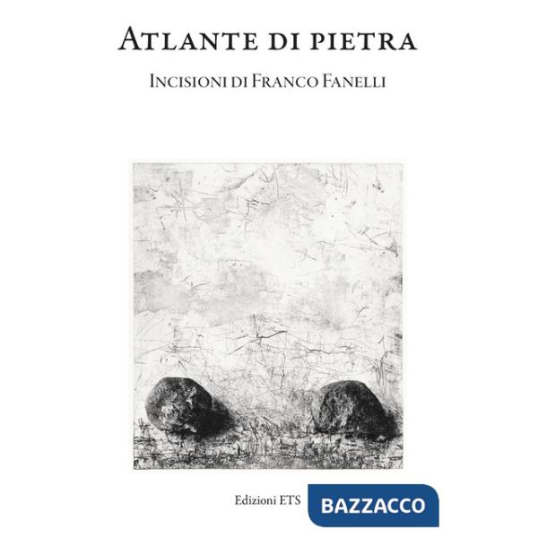 Atlante di pietra. Incisioni di Franco Fanelli. Catalogo della mostra (Museo della Grafica, Pisa, 11 ottobre - 8 dicembre 2024).