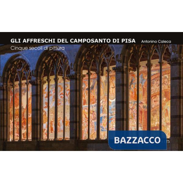 Affreschi del Camposanto di Pisa. Cinque secoli di pittura (Gli)