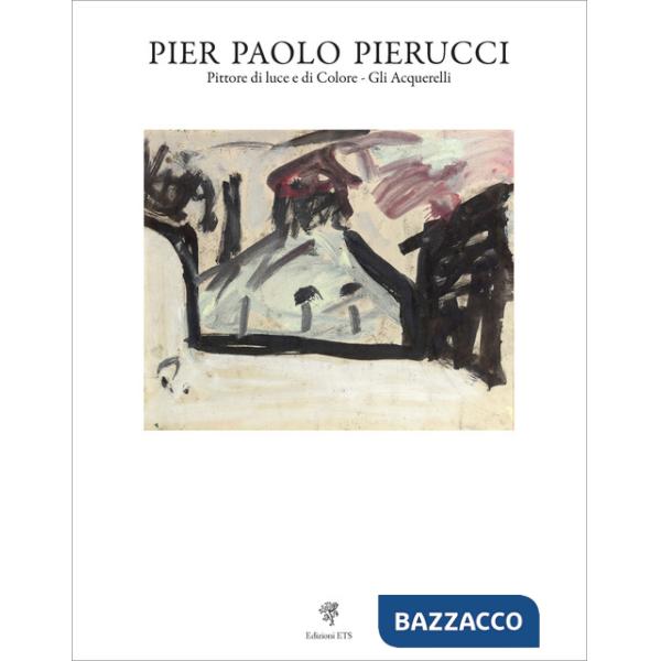 Pier Paolo Pierucci. Pittore di luce e di colore. Gli acquerelli