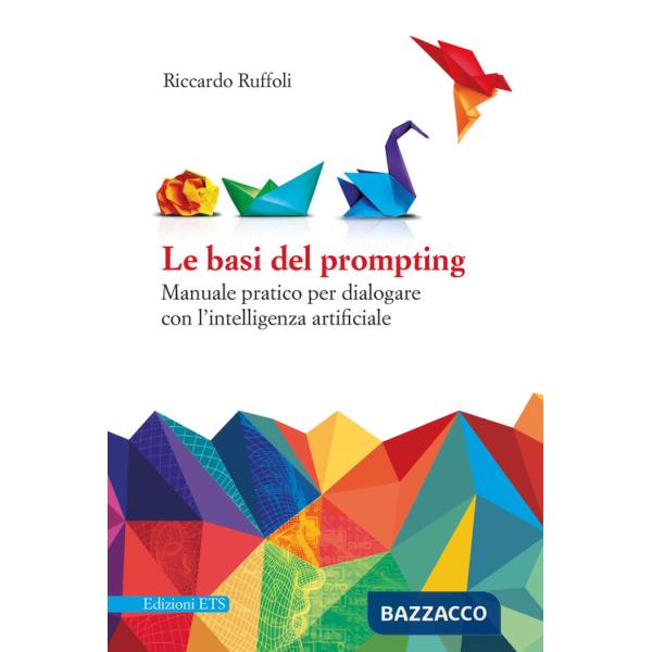 Basi del prompting. Manuale pratico per dialogare con l'intelligenza artificiale (Le)
