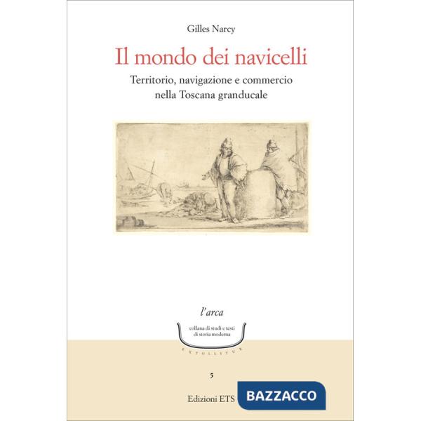 Mondo dei navicelli. Territorio, navigazione e commercio nella Toscana granducale (Il)