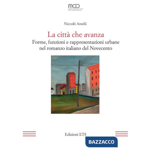 Città che avanza. Forme, funzioni e rappresentazioni urbane nel romanzo italiano del Novecento (La)
