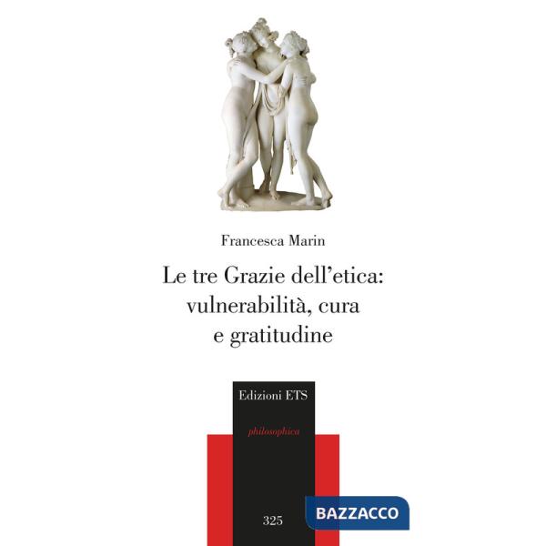 Tre Grazie dell'etica: vulnerabilità, cura e gratitudine (Le)